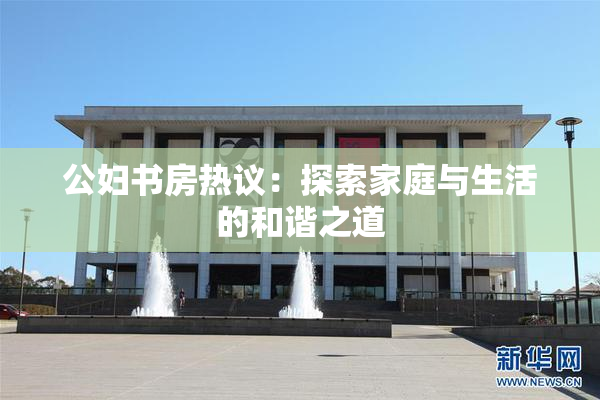 公妇书房热议：探索家庭与生活的和谐之道