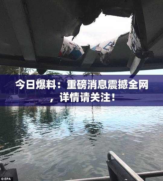 今日爆料：重磅消息震撼全网，详情请关注！