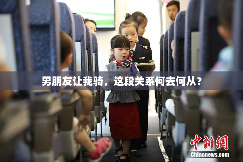 男朋友让我骑，这段关系何去何从？