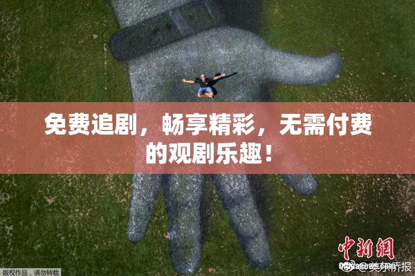 免费追剧，畅享精彩，无需付费的观剧乐趣！