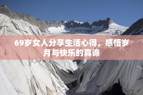69岁女人分享生活心得，感悟岁月与快乐的真谛