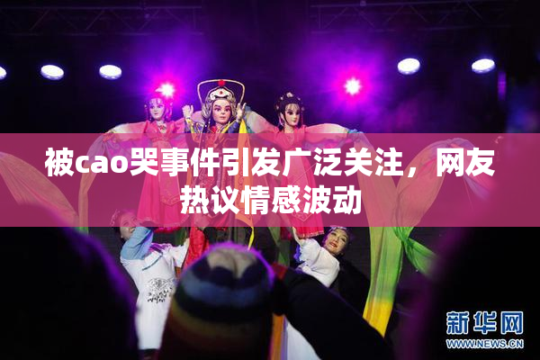 被cao哭事件引发广泛关注，网友热议情感波动