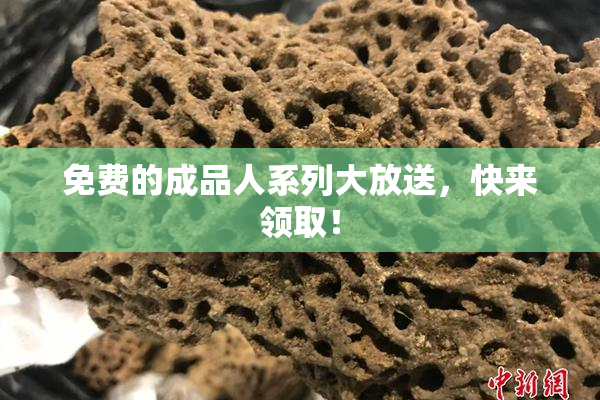 免费的成品人系列大放送，快来领取！