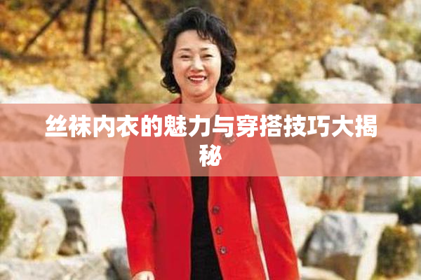 丝袜内衣的魅力与穿搭技巧大揭秘