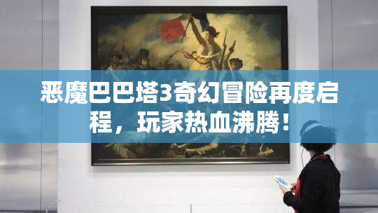恶魔巴巴塔3奇幻冒险再度启程，玩家热血沸腾！