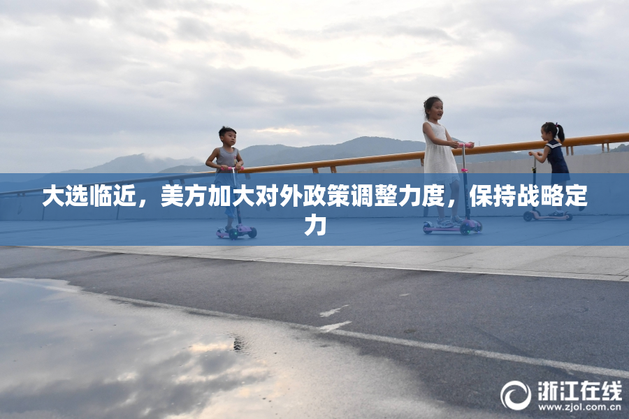 大选临近，美方加大对外政策调整力度，保持战略定力