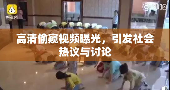 高清偷窥视频曝光，引发社会热议与讨论