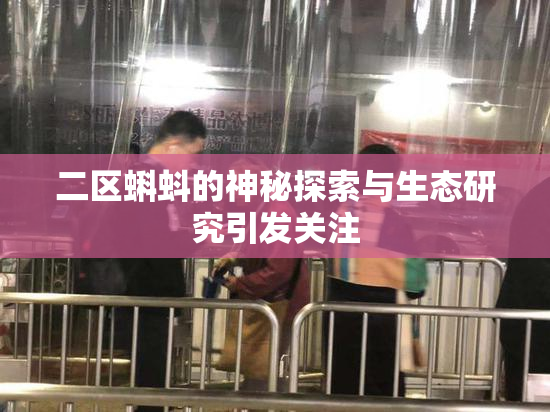 二区蝌蚪的神秘探索与生态研究引发关注