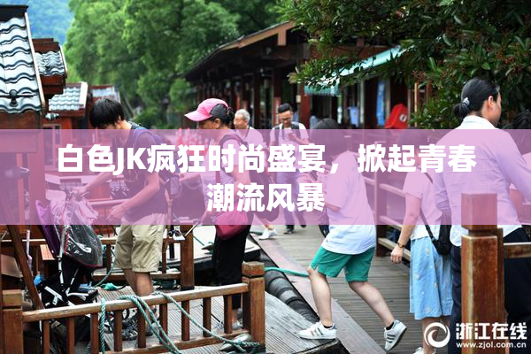 白色JK疯狂时尚盛宴，掀起青春潮流风暴