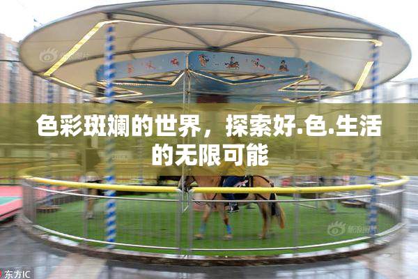 色彩斑斓的世界，探索好.色.生活的无限可能