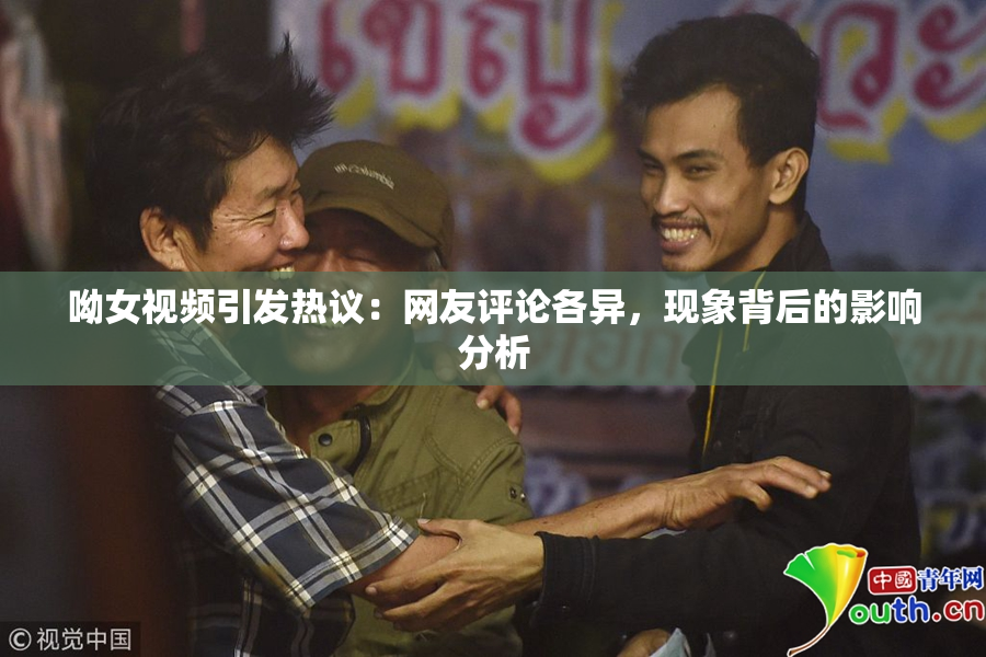 呦女视频引发热议：网友评论各异，现象背后的影响分析