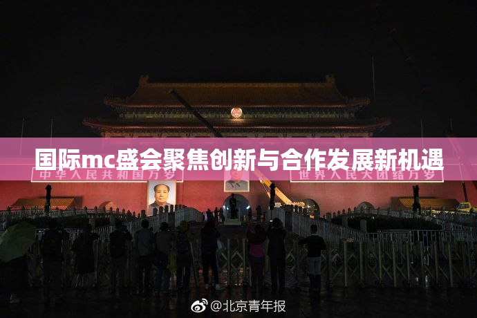国际mc盛会聚焦创新与合作发展新机遇