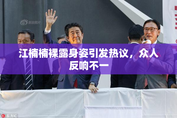 江楠楠裸露身姿引发热议，众人反响不一