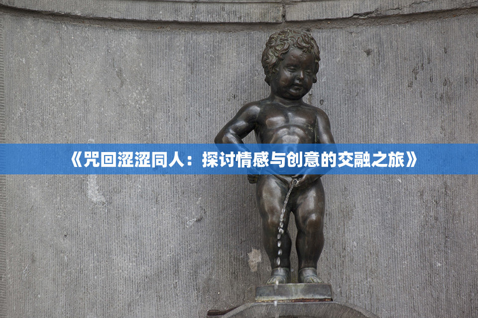 《咒回涩涩同人：探讨情感与创意的交融之旅》