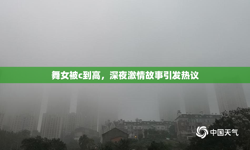 舞女被c到高，深夜激情故事引发热议