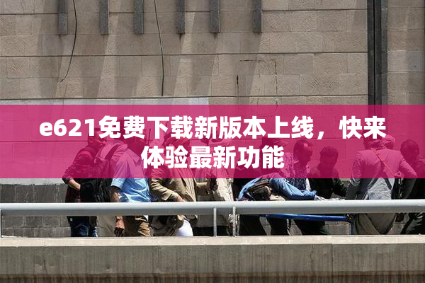 e621免费下载新版本上线，快来体验最新功能