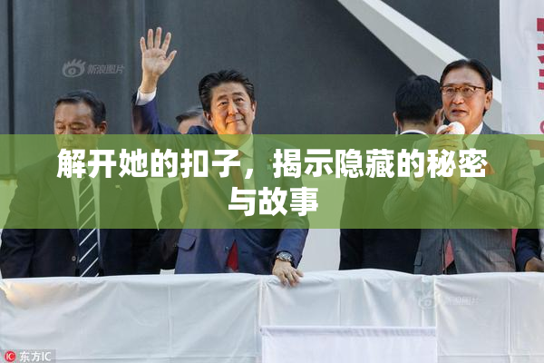 解开她的扣子，揭示隐藏的秘密与故事