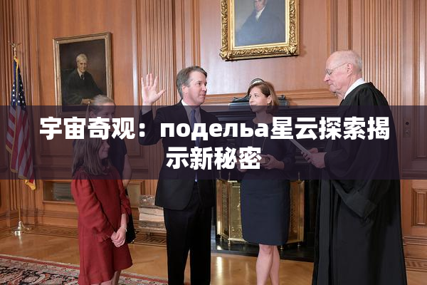 宇宙奇观：подельа星云探索揭示新秘密