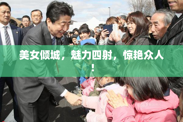 美女倾城，魅力四射，惊艳众人！