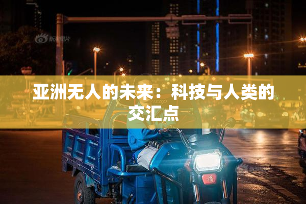 亚洲无人的未来：科技与人类的交汇点