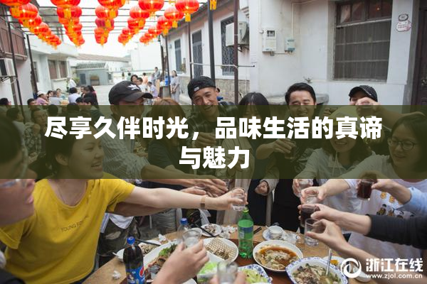 尽享久伴时光，品味生活的真谛与魅力