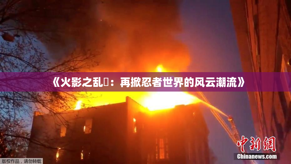 《火影之乱婬：再掀忍者世界的风云潮流》