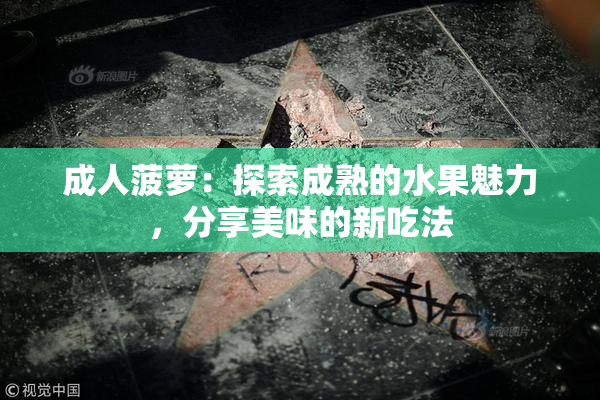 成人菠萝：探索成熟的水果魅力，分享美味的新吃法