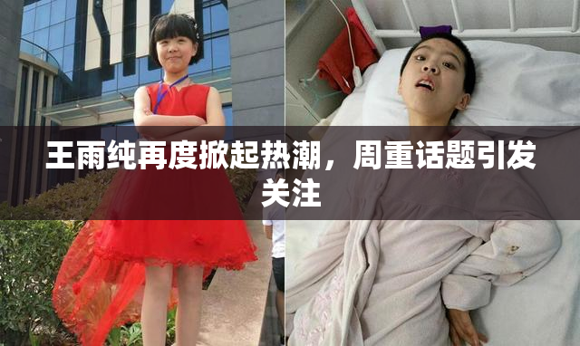 王雨纯再度掀起热潮，周重话题引发关注