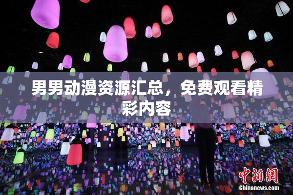 男男动漫资源汇总，免费观看精彩内容