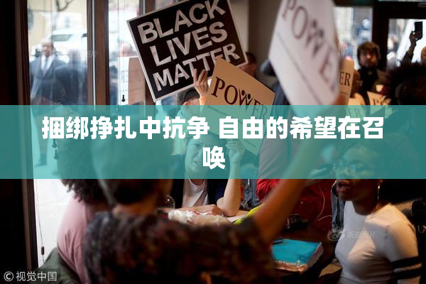 捆绑挣扎中抗争 自由的希望在召唤