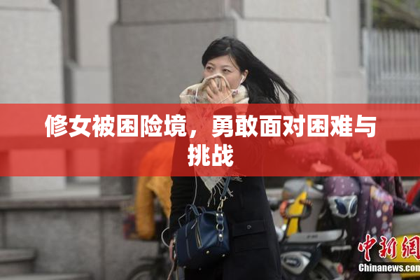 修女被困险境，勇敢面对困难与挑战