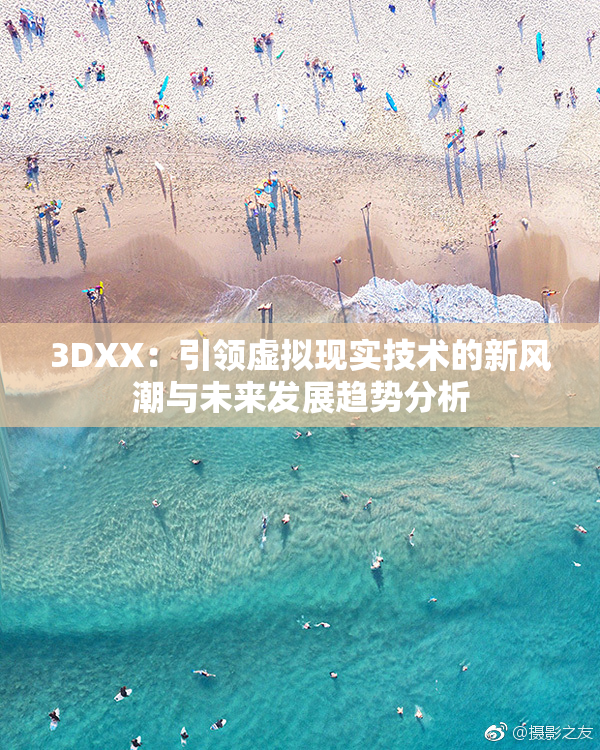 3DXX：引领虚拟现实技术的新风潮与未来发展趋势分析