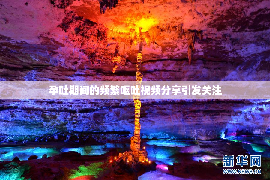 孕吐期间的频繁呕吐视频分享引发关注