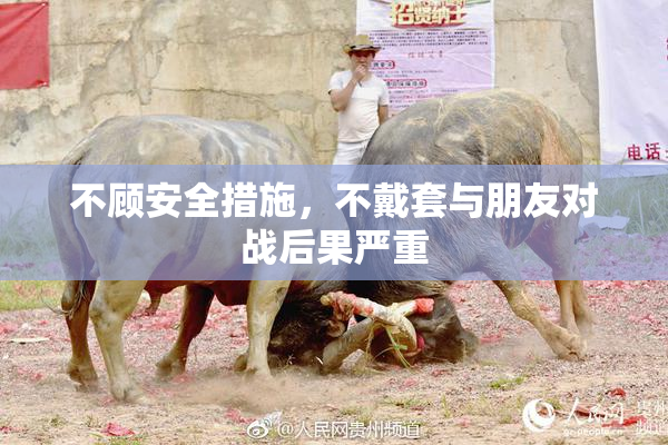 不顾安全措施，不戴套与朋友对战后果严重