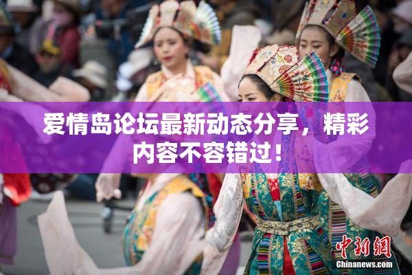 爱情岛论坛最新动态分享，精彩内容不容错过！