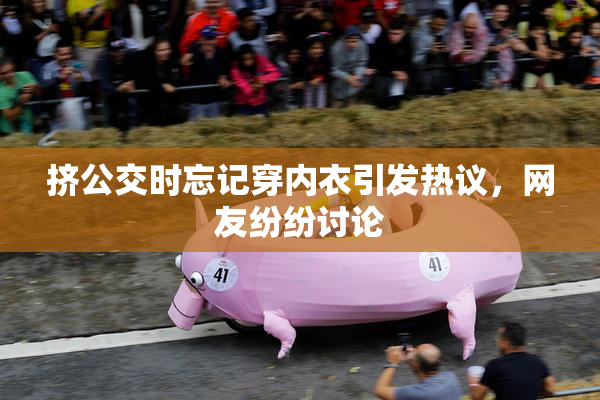 挤公交时忘记穿内衣引发热议，网友纷纷讨论