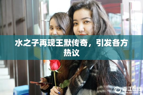 水之子再现王默传奇，引发各方热议