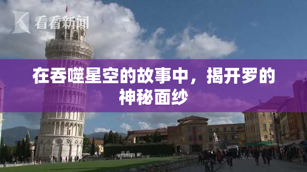 在吞噬星空的故事中，揭开罗的神秘面纱