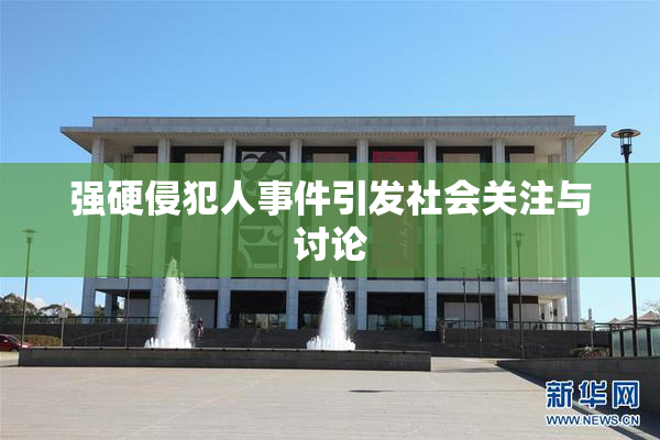 强硬侵犯人事件引发社会关注与讨论