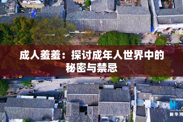 成人羞羞：探讨成年人世界中的秘密与禁忌