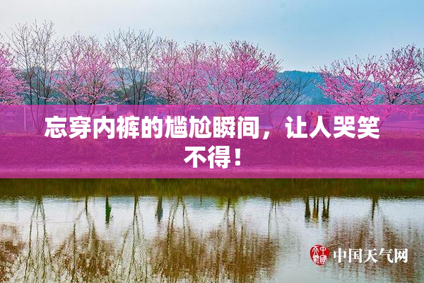 忘穿内裤的尴尬瞬间，让人哭笑不得！
