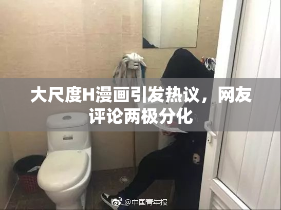 大尺度H漫画引发热议，网友评论两极分化