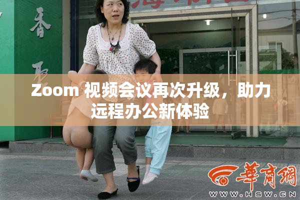 Zoom 视频会议再次升级，助力远程办公新体验