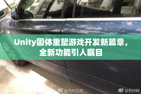 Unity固体重塑游戏开发新篇章，全新功能引人瞩目