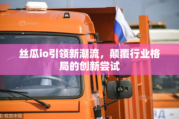 丝瓜io引领新潮流，颠覆行业格局的创新尝试