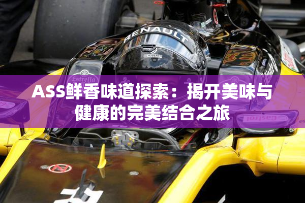 ASS鲜香味道探索：揭开美味与健康的完美结合之旅