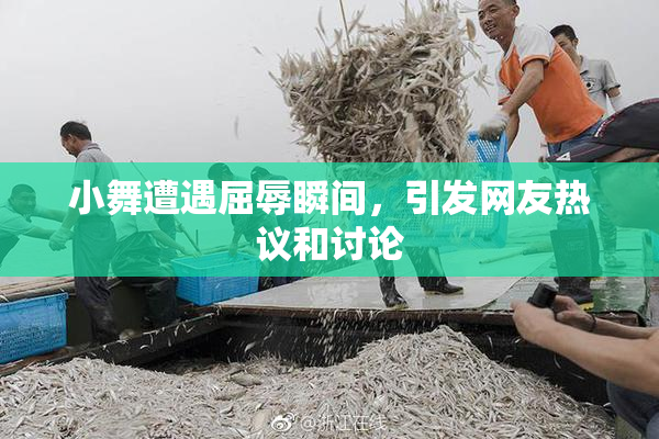 小舞遭遇屈辱瞬间，引发网友热议和讨论