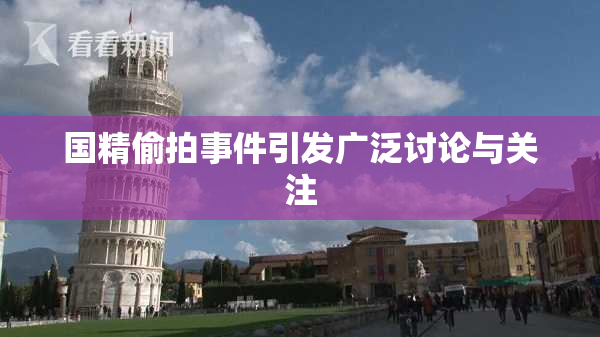 国精偷拍事件引发广泛讨论与关注
