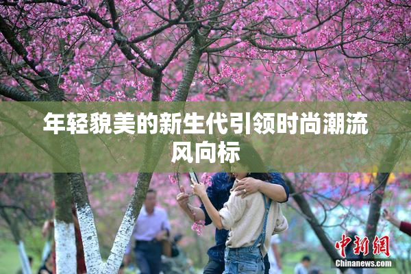 年轻貌美的新生代引领时尚潮流风向标