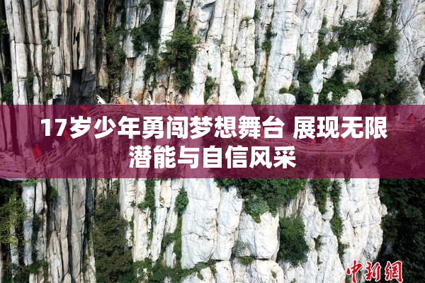 17岁少年勇闯梦想舞台 展现无限潜能与自信风采